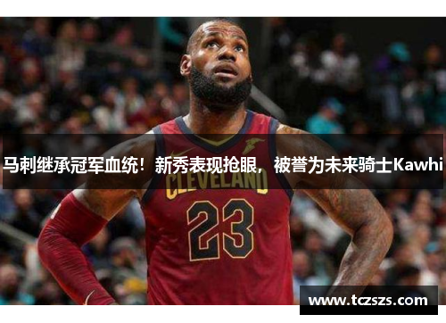 马刺继承冠军血统！新秀表现抢眼，被誉为未来骑士Kawhi